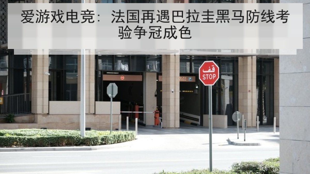 爱游戏电竞: 法国再遇巴拉圭黑马防线考验争冠成色 爱游戏电竞: 法国再遇巴拉圭黑马防线考验争冠成色