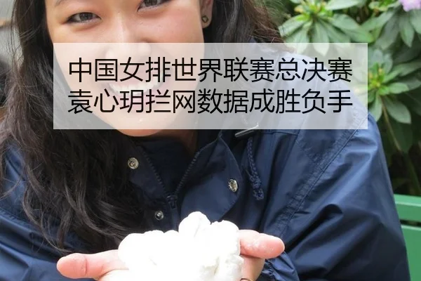 中国女排世界联赛总决赛 袁心玥拦网数据成胜负手