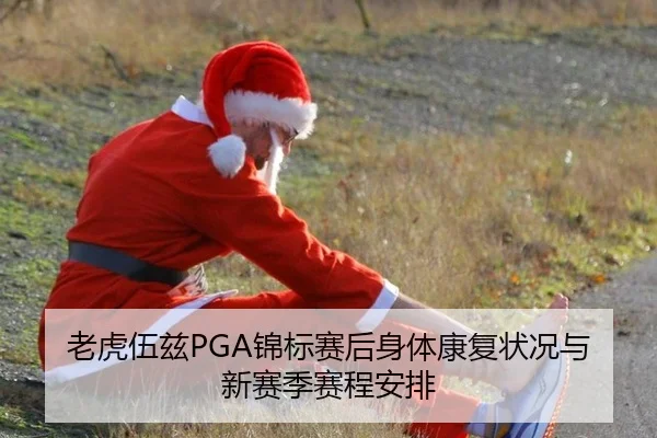 老虎伍兹PGA锦标赛后身体康复状况与新赛季赛程安排