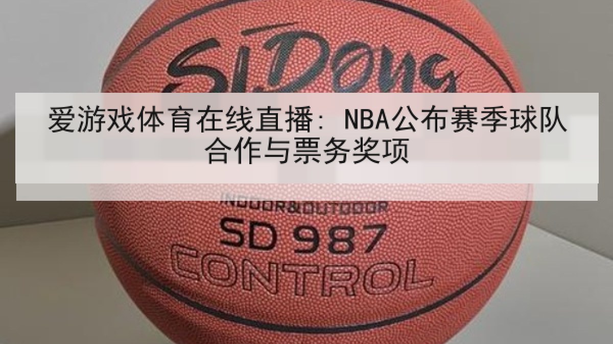 爱游戏体育在线直播: NBA公布赛季球队合作与票务奖项 爱游戏体育在线直播: NBA公布赛季球队合作与票务奖项