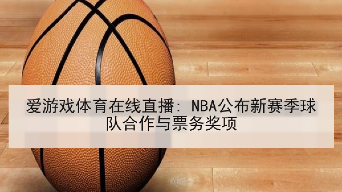 爱游戏体育在线直播: NBA公布新赛季球队合作与票务奖项 爱游戏体育在线直播: NBA公布新赛季球队合作与票务奖项