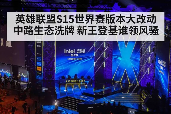 英雄联盟S15世界赛版本大改动 中路生态洗牌 新王登基谁领风骚