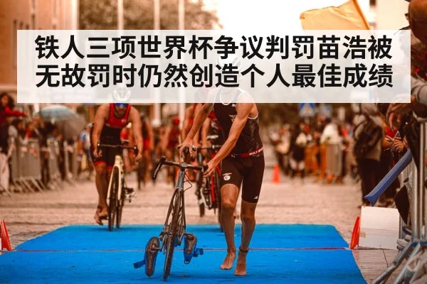 铁人三项世界杯争议判罚苗浩被无故罚时仍然创造个人最佳成绩