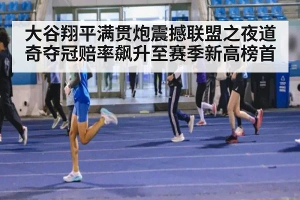 大谷翔平满贯炮震撼联盟之夜道奇夺冠赔率飙升至赛季新高榜首