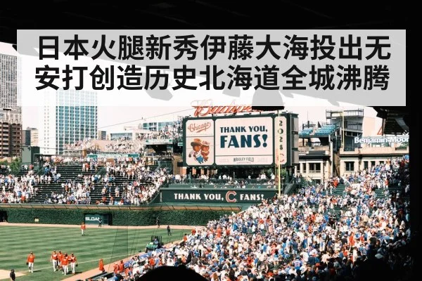日本火腿新秀伊藤大海投出无安打创造历史北海道全城沸腾